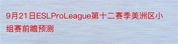 9月21日ESLProLeague第十二赛季美洲区小组赛前瞻预测