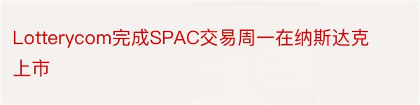 Lotterycom完成SPAC交易周一在纳斯达克上市
