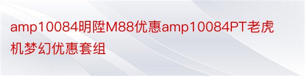 amp10084明陞M88优惠amp10084PT老虎机梦幻优惠套组