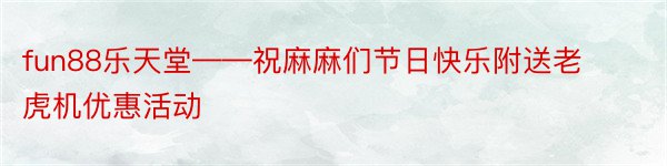 fun88乐天堂——祝麻麻们节日快乐附送老虎机优惠活动