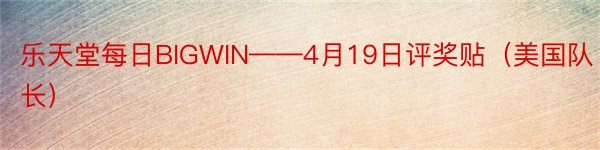 乐天堂每日BIGWIN——4月19日评奖贴（美国队长）
