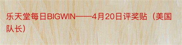 乐天堂每日BIGWIN——4月20日评奖贴（美国队长）