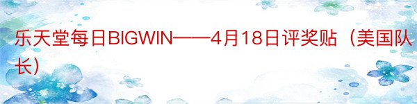 乐天堂每日BIGWIN——4月18日评奖贴（美国队长）