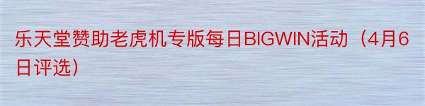 乐天堂赞助老虎机专版每日BIGWIN活动（4月6日评选）