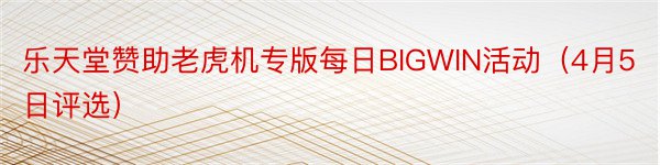 乐天堂赞助老虎机专版每日BIGWIN活动（4月5日评选）
