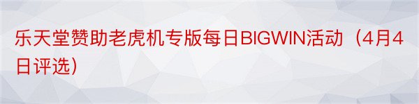 乐天堂赞助老虎机专版每日BIGWIN活动（4月4日评选）